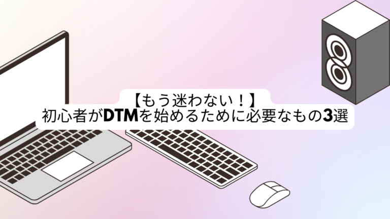 【もう迷わない！】初心者がDTMを始めるために必要なもの3選