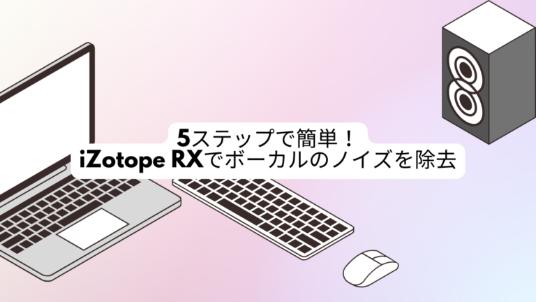 5ステップで簡単！iZotope RXでボーカルのノイズを除去