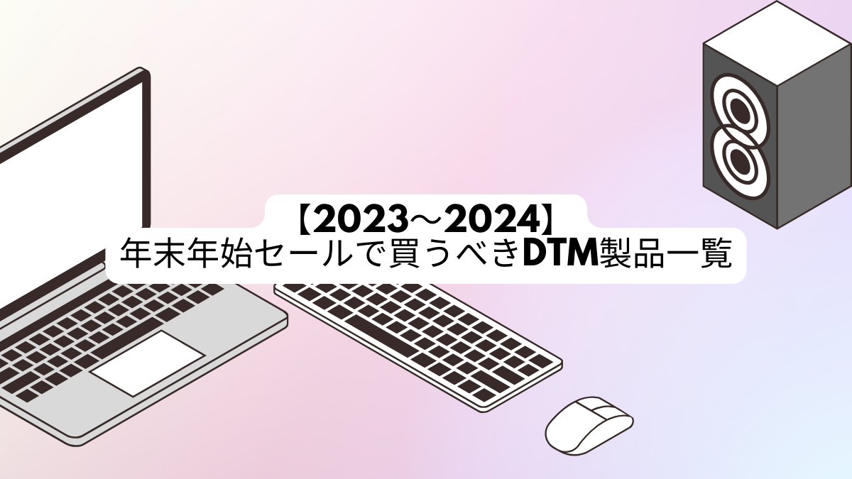 2023〜2024】年末年始セールで買うべきDTM製品一覧 | みんなのDTM