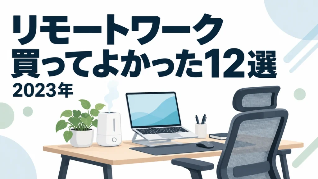 【2023年】リモートワークで買ってよかったもの12選
