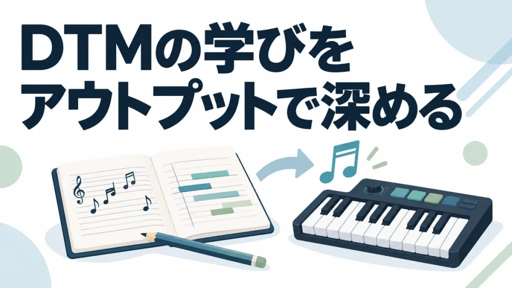 【精神科医に学ぶ】「アウトプット」でDTMの学びを3倍にする方法